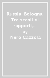 Russia-Bologna. Tre secoli di rapporti, incontri e viaggi