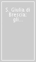 S. Giulia di Brescia: gli scavi dal 1982 al 1992. Reperti preromani, romani e alto medievali