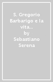S. Gregorio Barbarigo e la vita spirituale e culturale nel suo Seminario di Padova