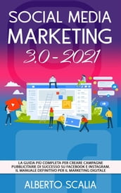 SOCIAL MEDIA MARKETING 3.0 2021; La Guida Più Completa Per Creare Campagne Pubblicitarie Di Successo Su Facebook e Instagram. Il Manuale Definitivo Per Il Marketing Digitale