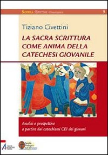 La Sacra Scrittura come anima della catechesi giovanile. Analisi e prospettive a partire dai catechismi CEI dei giovani - Tiziano Civettini