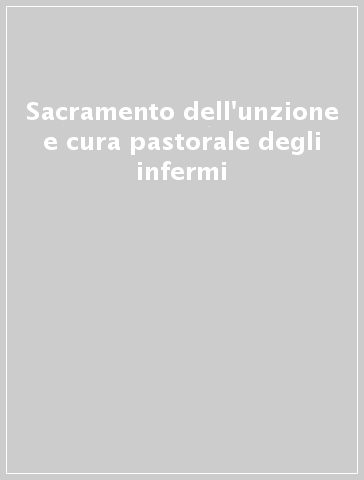 Sacramento dell'unzione e cura pastorale degli infermi