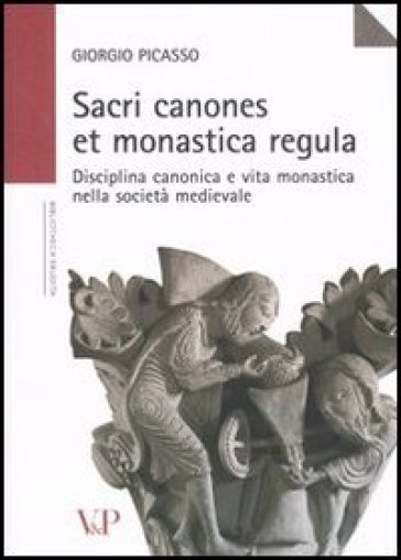 Sacri canones et monastica regula. Disciplina canonica e vita monastica nella società medievale - Giorgio Picasso