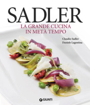 Sadler. La grande cucina in metà tempo - Claudio Sadler - Daniele Lagostina