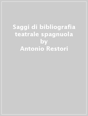Saggi di bibliografia teatrale spagnuola - Antonio Restori