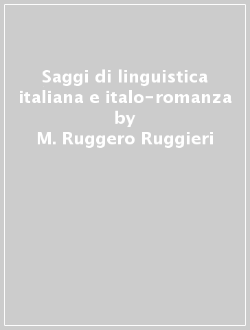 Saggi di linguistica italiana e italo-romanza - M. Ruggero Ruggieri