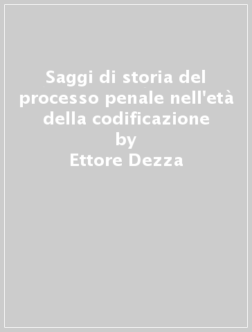 Saggi di storia del processo penale nell'età della codificazione - Ettore Dezza