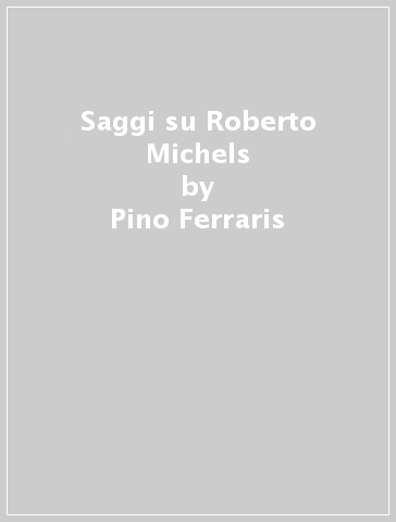 Saggi su Roberto Michels - Pino Ferraris