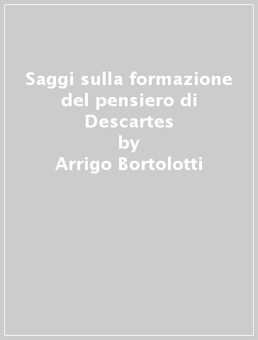 Saggi sulla formazione del pensiero di Descartes - Arrigo Bortolotti