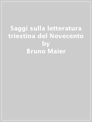Saggi sulla letteratura triestina del Novecento - Bruno Maier
