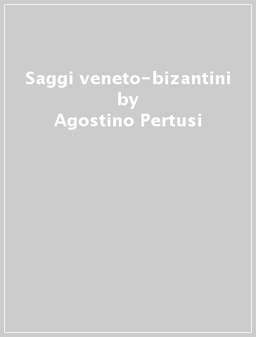 Saggi veneto-bizantini - Agostino Pertusi