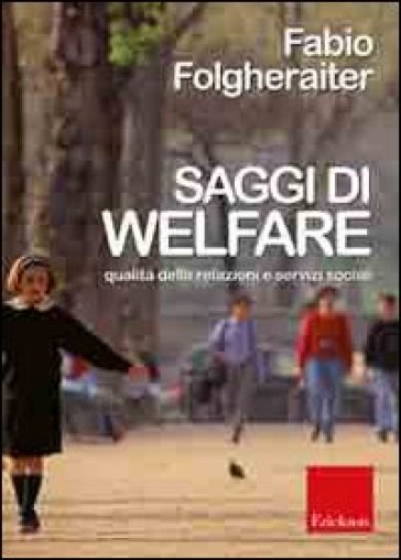 Saggi di welfare. Qualità delle relazioni e servizi sociali - Fabio Folgheraiter