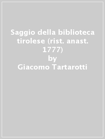 Saggio della biblioteca tirolese (rist. anast. 1777) - Giacomo Tartarotti