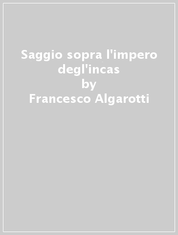 Saggio sopra l'impero degl'incas - Francesco Algarotti