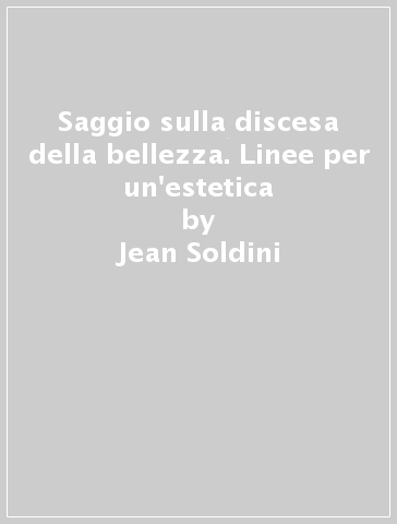 Saggio sulla discesa della bellezza. Linee per un'estetica - Jean Soldini