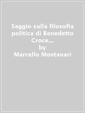 Saggio sulla filosofia politica di Benedetto Croce. La Filosofia dello spirito come costruzione di un'egemonia - Marcello Montanari