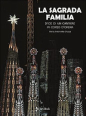 La Sagrada Familia. Sfide di un cantiere in corso d opera. Ediz. illustrata