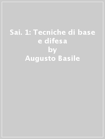 Sai. 1: Tecniche di base e difesa - Augusto Basile