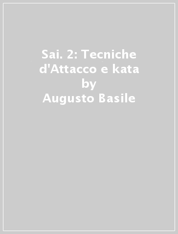 Sai. 2: Tecniche d'Attacco e kata - Augusto Basile