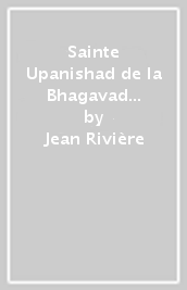 Sainte Upanishad de la Bhagavad Gîtâ (La)