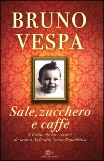 Sale, zucchero e caffè. L'Italia che ho vissuto: da nonna Aida alla Terza Repubblica - Bruno Vespa