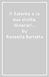 Il Salento e la sua civiltà. Itinerari storici, artistici, artigianali, gastronomici, naturalistici