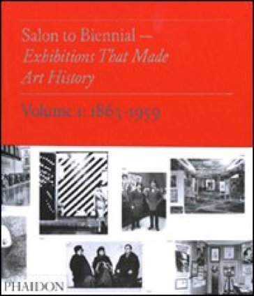 Salon to Biennial. Exhibitions that made art history. 1.1863-1959