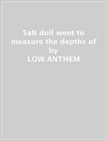 Salt doll went to measure the depths of - LOW ANTHEM