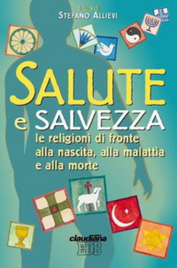 Salute e salvezza. Le religioni di fronte alla nascita, alla malattia e alla morte