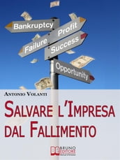 Salvare l Impresa dal Fallimento. Come Scongiurare l Insolvenza e Affrontare la Crisi della Tua Azienda per Evitare il Fallimento. (Ebook Italiano - Anteprima Gratis)