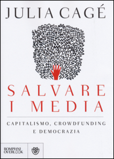 Salvare i media. Capitalismo, crowdfunding e democrazia - Julia Cagé