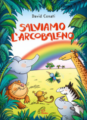 Salviamo l arcobaleno. Ediz. a colori