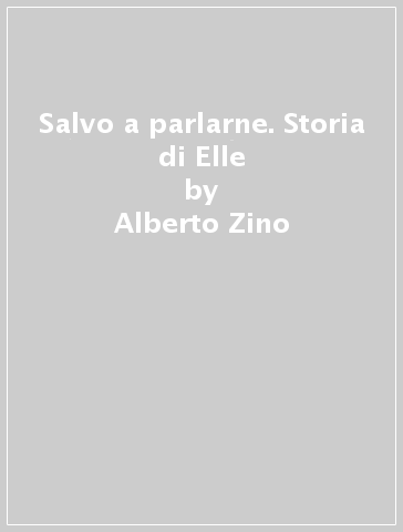 Salvo a parlarne. Storia di Elle - Alberto Zino