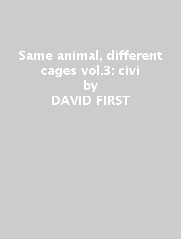 Same animal, different cages vol.3: civi - DAVID FIRST
