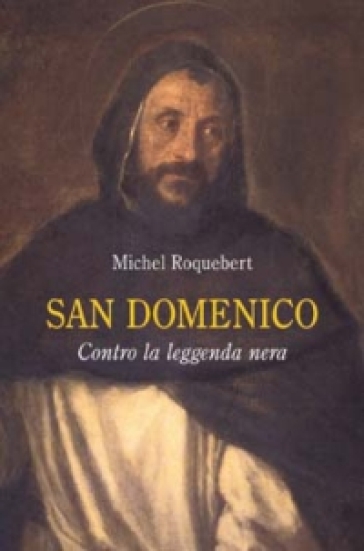 San Domenico. Contro la leggenda nera - Michel Roquebert