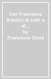 San Francesco fratello di tutti e di tutto. Profilo umano e spirituale