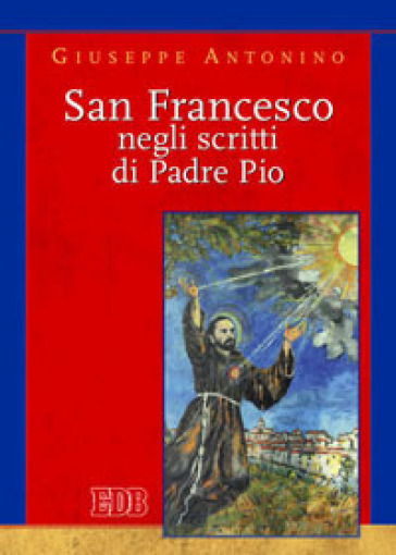 San Francesco negli scritti di Pader Pio - Giuseppe Antonino