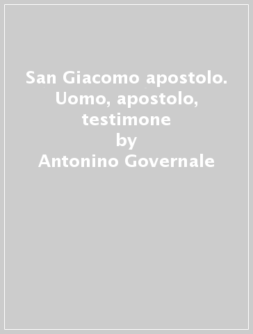 San Giacomo apostolo. Uomo, apostolo, testimone - Antonino Governale