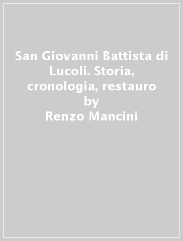 San Giovanni Battista di Lucoli. Storia, cronologia, restauro - Renzo Mancini
