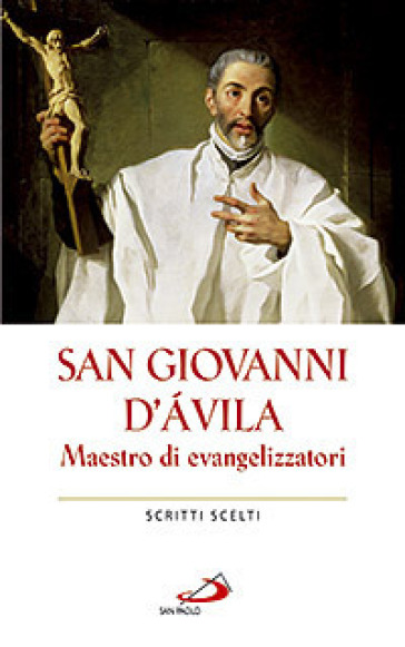 San Giovanni d'Avila. Maestro di evangelizzatori. Scritti scelti - Giovanni d