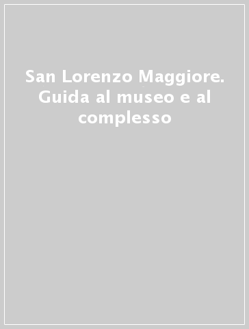 San Lorenzo Maggiore. Guida al museo e al complesso