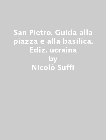 San Pietro. Guida alla piazza e alla basilica. Ediz. ucraina - Nicolò Suffi