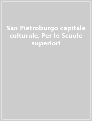 San Pietroburgo capitale culturale. Per le Scuole superiori