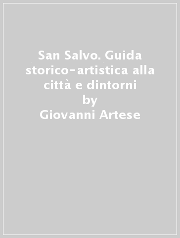 San Salvo. Guida storico-artistica alla città e dintorni - Giovanni Artese