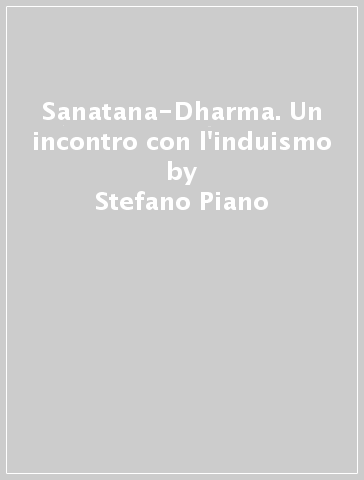 Sanatana-Dharma. Un incontro con l'induismo - Stefano Piano