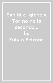 Sanità e igiene a Torino nella seconda metà dell Ottocento. L attività scientifica di Guido Bordoni Uffreduzzi, batteriologo comunale