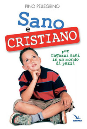 Sano e cristiano. Libretto passaporto per ragazzi sani in un mondo di pazzi - Pino Pellegrino