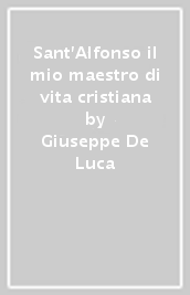 Sant Alfonso il mio maestro di vita cristiana