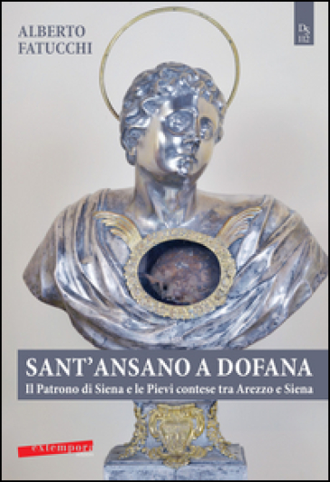 Sant'Ansano a Dofana. Il patrono di Siena e le pievi e terre di Arezzo e di Siena - Alberto Fatucchi