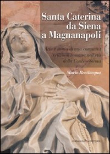 Santa Caterina da Siena a Magnanapoli. Arte e storia di una comunità religiosa romana nell'età della Controriforma. Ediz. illustrata - Mario Bevilacqua